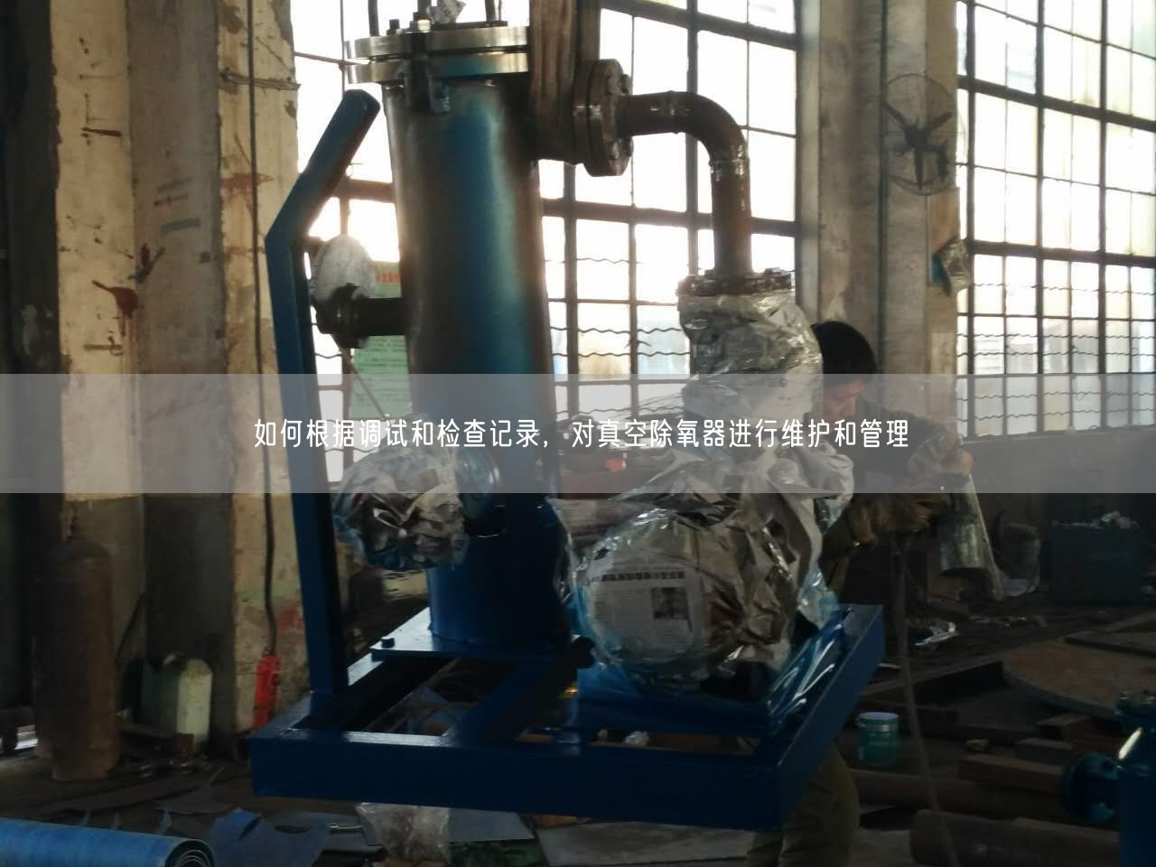 如何根据调试和检查记录，对真空除氧器进行维护和管理